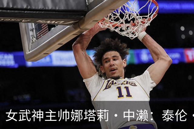 女武神主帅娜塔莉·中濑：泰伦·卢是最具篮球智慧的教练